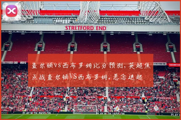 查尔顿vs西布罗姆比分预测,英超焦点战查尔顿VS西布罗姆,悬念迭起